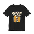 COMMIT TO ME.