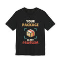 Your Package Is My Problem Tee